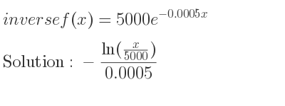 The inverse of f(x)=5000e^{-0.0005x} is -(ln(x/(5000)))/(0.0005)